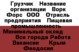 Грузчик › Название организации ­ Ворк Форс, ООО › Отрасль предприятия ­ Пищевая промышленность › Минимальный оклад ­ 26 000 - Все города Работа » Вакансии   . Крым,Феодосия